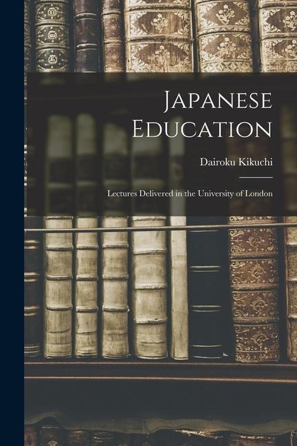 Japanese Education: Lectures Delivered in the University of London