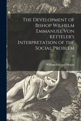 The Development of Bishop Wilhelm Emmanuel Von Kettelers Interpretation of the Social Problem; 22