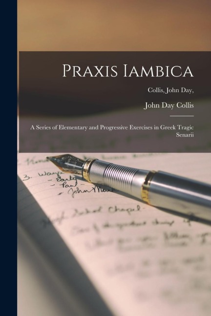 Praxis Iambica [microform]: a Series of Elementary and Progressive Exercises in Greek Tragic Senarii; Collis, John Day,