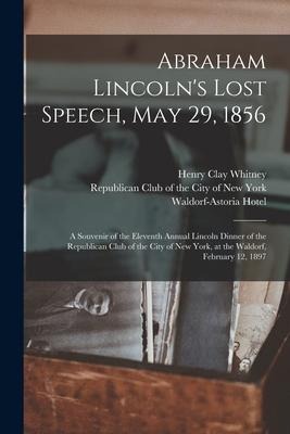 Abraham Lincolns Lost Speech, May 29, 1856: a Souvenir of the Eleventh Annual Lincoln Dinner of the Republican Club of the City of New York, at the W