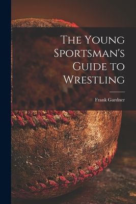 The Young Sportsmans Guide to Wrestling