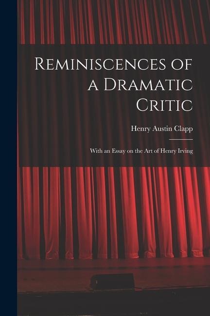 Reminiscences of a Dramatic Critic: With an Essay on the Art of Henry Irving