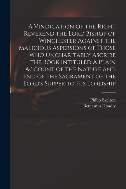 A Vindication of the Right Reverend the Lord Bishop of Winchester Against the Malicious Aspersions of Those Who Uncharitably Ascribe the Book Intitule