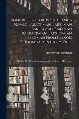 Some Bible Records on a Family Named Barackman, Barekman, Barickman, Barkman, Barrackman, Barrickman, Bergman From Illinois, Indiana, Kentucky, Ohio: "with a Bit of Family Information" / by June B. Barekman.