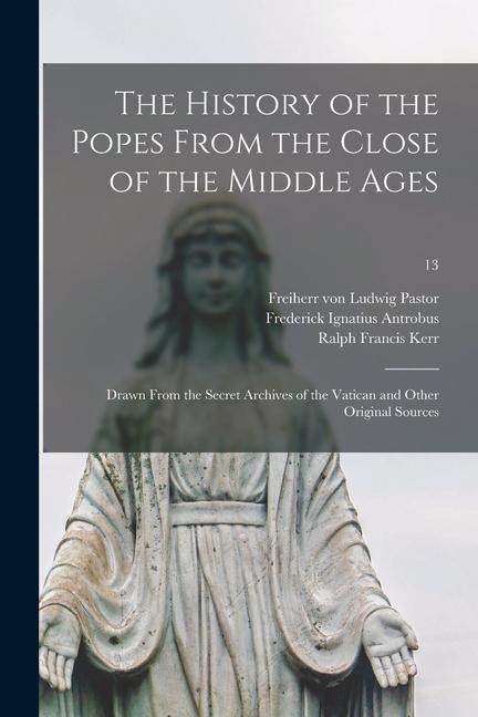 The History of the Popes From the Close of the Middle Ages: Drawn From the Secret Archives of the Vatican and Other Original Sources; 13