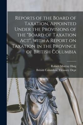 Reports of the Board of Taxation, Appointed Under the Provisions of the Board of Taxation Act, With a Report on Taxation in the Province of British