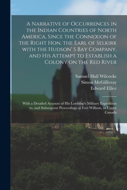 A Narrative of Occurrences in the Indian Countries of North America, Since the Connexion of the Right Hon. the Earl of Selkirk With the Hudson' S Bay
