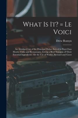 What is It? = Le Voici: an Abridged List of the Principal Dishes Served in First-class Hotels, Clubs and Restaurants, Giving a Brief Synopsis