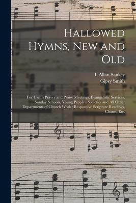 Hallowed Hymns, New and Old: for Use in Prayer and Praise Meetings, Evangelistic Services, Sunday Schools, Young Peoples Societies and All Other D