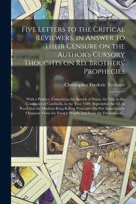 Five Letters to the Critical Reviewers, in Answer to Their Censure on the Authors Cursory Thoughts on Rd. Brothers Prophecies: With a Preface, Conta