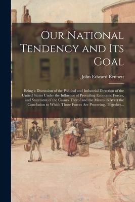 Our National Tendency and Its Goal: Being a Discussion of the Political and Industrial Direction of the United States Under the Influence of Prevailin