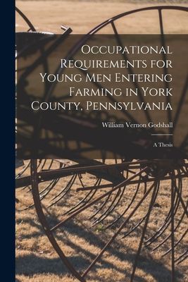 Occupational Requirements for Young Men Entering Farming in York County, Pennsylvania [microform]: a Thesis