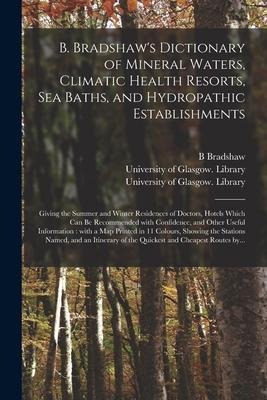 B. Bradshaws Dictionary of Mineral Waters, Climatic Health Resorts, Sea Baths, and Hydropathic Establishments [electronic Resource]: Giving the Summe
