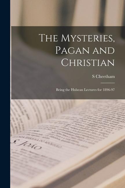 The Mysteries, Pagan and Christian: Being the Hulsean Lectures for 1896-97