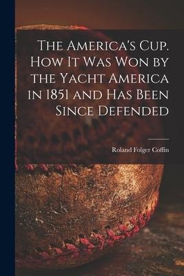 The Americas Cup. How It Was Won by the Yacht America in 1851 and Has Been Since Defended