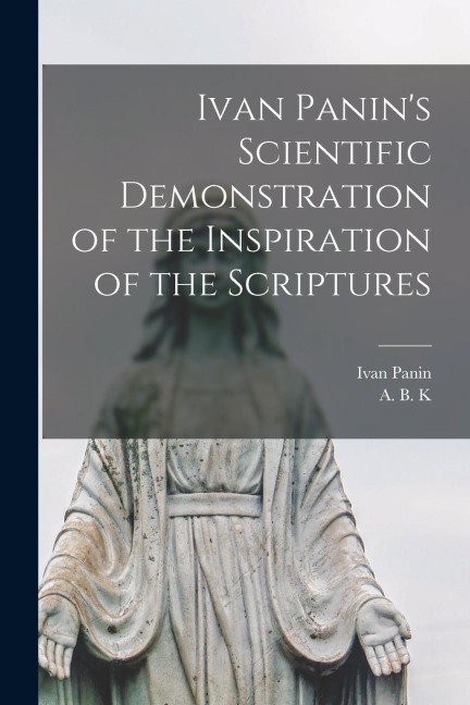 Ivan Panins Scientific Demonstration of the Inspiration of the Scriptures [microform]