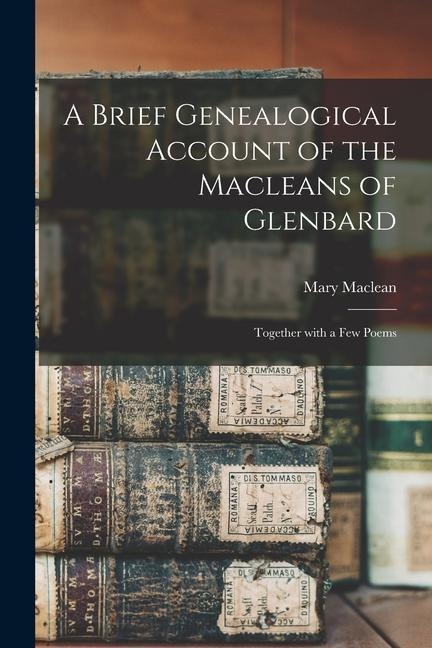 A Brief Genealogical Account of the Macleans of Glenbard [microform]: Together With a Few Poems