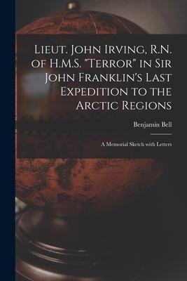 Lieut. John Irving, R.N. of H.M.S. "Terror" in Sir John Franklin's Last Expedition to the Arctic Regions [microform]: a Memorial Sketch With Letters