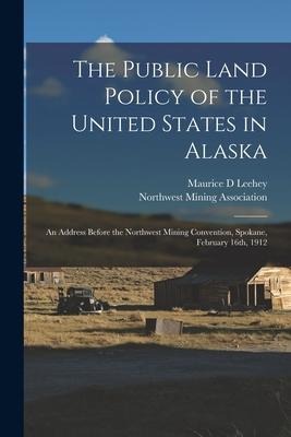 The Public Land Policy of the United States in Alaska: an Address Before the Northwest Mining Convention, Spokane, February 16th, 1912