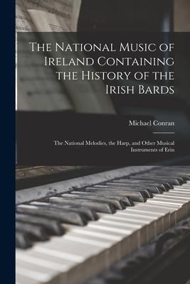 The National Music of Ireland Containing the History of the Irish Bards: the National Melodies, the Harp, and Other Musical Instruments of Erin