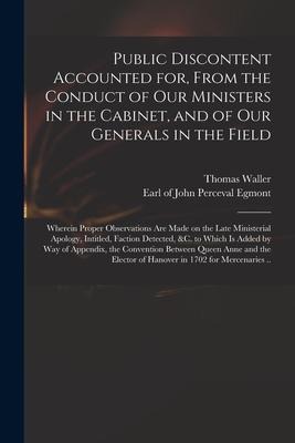 Public Discontent Accounted for, From the Conduct of Our Ministers in the Cabinet, and of Our Generals in the Field: Wherein Proper Observations Are M