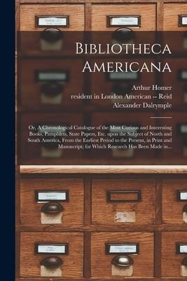 Bibliotheca Americana: or, A Chronological Catalogue of the Most Curious and Interesting Books, Pamphlets, State Papers, Etc. Upon the Subjec