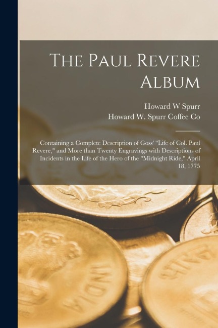 The Paul Revere Album: Containing a Complete Description of Goss Life of Col. Paul Revere, and More Than Twenty Engravings With Descriptio