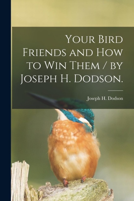 Your Bird Friends and How to Win Them / by Joseph H. Dodson.