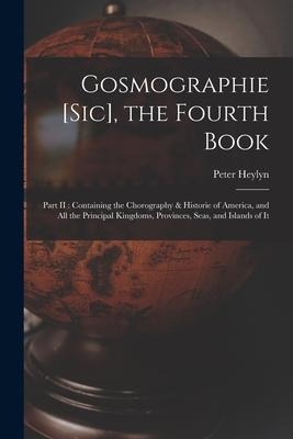 Gosmographie [sic], the Fourth Book [microform]: Part II: Containing the Chorography & Historie of America, and All the Principal Kingdoms, Provinces,