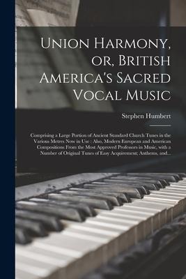 Union Harmony, or, British America's Sacred Vocal Music [microform]: Comprising a Large Portion of Ancient Standard Church Tunes in the Various Metres