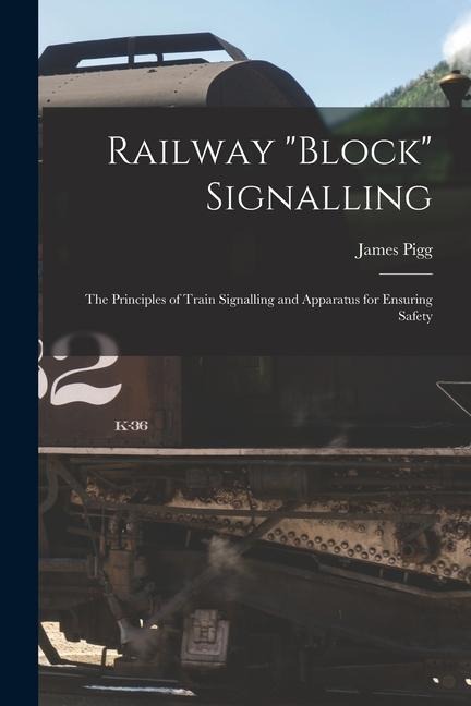 Railway block Signalling: the Principles of Train Signalling and Apparatus for Ensuring Safety