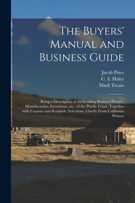 The Buyers Manual and Business Guide: Being a Description of the Leading Business Houses, Manufactories, Inventions, Etc., of the Pacific Coast, Toge