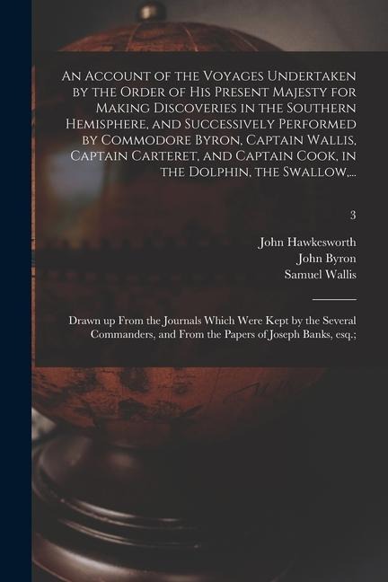 An Account of the Voyages Undertaken by the Order of His Present Majesty for Making Discoveries in the Southern Hemisphere, and Successively Performed