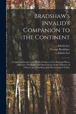 Bradshaws Invalids Companion to the Continent [electronic Resource]: Comprising General and Medical Notices of the Principal Places of Resort; With