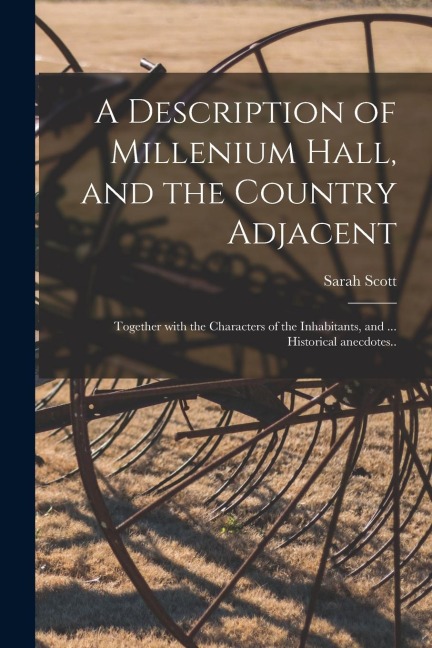 A Description of Millenium Hall, and the Country Adjacent: Together With the Characters of the Inhabitants, and ... Historical Anecdotes..