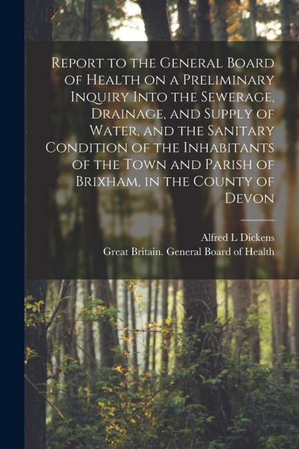 Report to the General Board of Health on a Preliminary Inquiry Into the Sewerage, Drainage, and Supply of Water, and the Sanitary Condition of the Inh