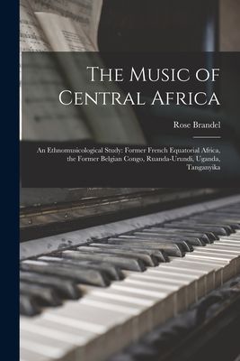 The Music of Central Africa: an Ethnomusicological Study: Former French Equatorial Africa, the Former Belgian Congo, Ruanda-Urundi, Uganda, Tanganyika