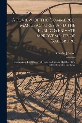 A Review of the Commerce, Manufactures, and the Public & Private Improvements of Galesburg: Containing a Brief History of Knox College and Sketches of