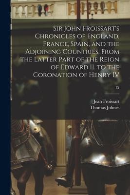 Sir John Froissarts Chronicles of England, France, Spain, and the Adjoining Countries, From the Latter Part of the Reign of Edward II. to the Coronat