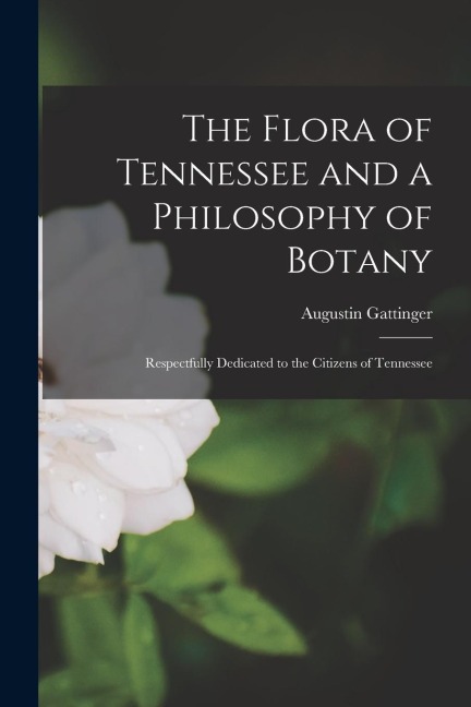 The Flora of Tennessee and a Philosophy of Botany: Respectfully Dedicated to the Citizens of Tennessee