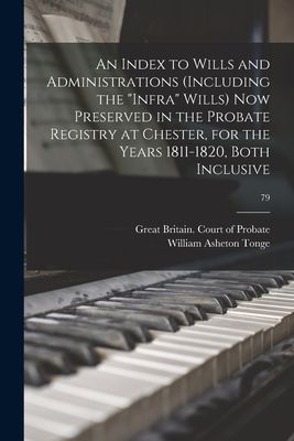 An Index to Wills and Administrations (including the infra Wills) Now Preserved in the Probate Registry at Chester, for the Years 1811-1820, Both Inclusive; 79