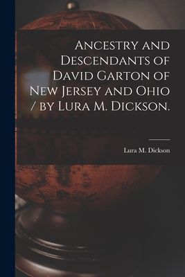 Ancestry and Descendants of David Garton of New Jersey and Ohio / by Lura M. Dickson.