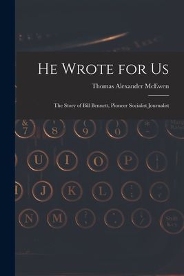 He Wrote for Us; the Story of Bill Bennett, Pioneer Socialist Journalist