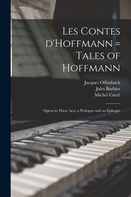 Les Contes DHoffmann = Tales of Hoffmann: Opera in Three Acts, a Prologue and an Epilogue