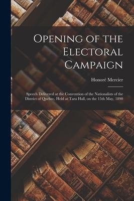 Opening of the Electoral Campaign [microform]: Speech Delivered at the Convention of the Nationalists of the District of Quebec, Held at Tara Hall, on