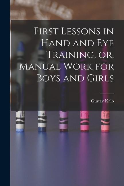 First Lessons in Hand and Eye Training, or, Manual Work for Boys and Girls