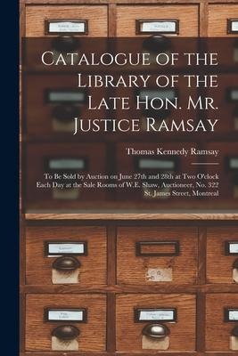 Catalogue of the Library of the Late Hon. Mr. Justice Ramsay [microform]: to Be Sold by Auction on June 27th and 28th at Two Oclock Each Day at the S