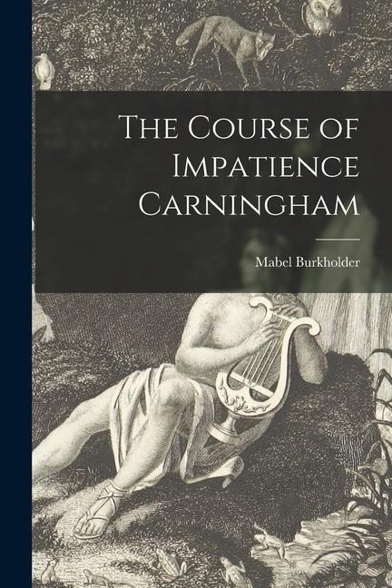 The Course of Impatience Carningham [microform]