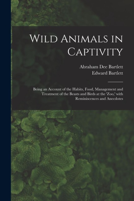 Wild Animals in Captivity; Being an Account of the Habits, Food, Management and Treatment of the Beasts and Birds at the Zoo,  With Reminiscences an