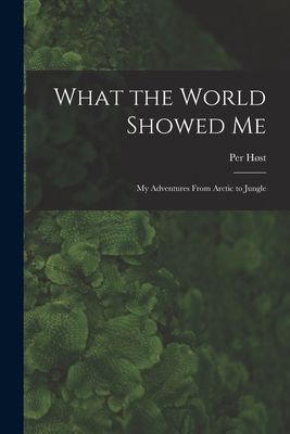 What the World Showed Me; My Adventures From Arctic to Jungle